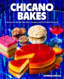 Chicano Bakes - Recipes for Mexican Pan Dulce, Tamales, and My Favorite Desserts