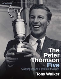 Peter Thomson Five - A golfing legend's greatest triumphs