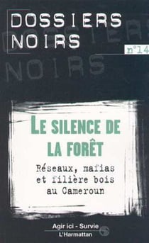 LE SILENCE DE LA FORÊT - Réseaux, mafias et filière bois au Cameroun