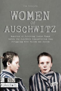 Women Of Auschwitz  Memories of Surviving Jewish Women Inside the Auschwitz Concentration Camp Struggling with Racism and Sexism
