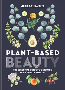 Plant-Based Beauty - The Essential Guide to Detoxing Your Beauty Routine
