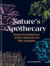 Nature's Apothecary - Harness the healing power of herbs, mushrooms and other adaptogens