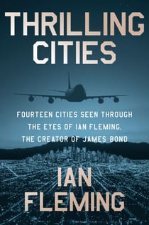 Thrilling Cities - Fourteen Cities Seen Through the Eyes of Ian Fleming, the Creator of James Bond