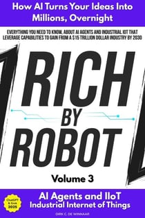 Rich by Robot: How AI Turns Your Ideas into Millions Overnight, with AI Agents & Industrial IoT (IIoT) Vol. 3 - Rich by Robot, #3