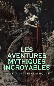 Les Aventures Mythiques Incroyables : Trois Ouvrages Classiques - La Tétralogie de l'Anneau du Nibelung, La mythologie du Rhin, L'Iliade
