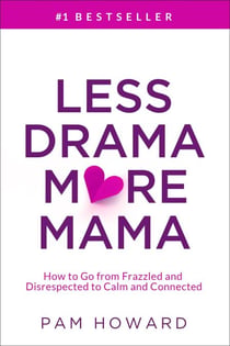 Less Drama More Mama: How to Go from Frazzled and Disrespected to Calm and Connected