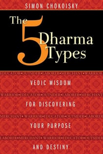 The Five Dharma Types - Vedic Wisdom for Discovering Your Purpose and Destiny