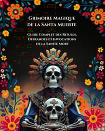 Grimoire magique de la Santa Muerte : Guide Complet des Rituels, Offrandes et Invocations De la Sainte Mort