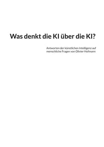 Was denkt die KI über die KI? - Antworten der künstlichen Intelligenz auf menschliche Fragen von Olivier Hofmann