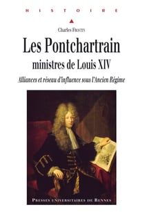 Les Pontchartrain, ministres de Louis XIV - Alliances et réseau d'influence sous l'Ancien Régime