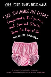 I See You Made an Effort - Compliments, Indignities, and Survival Stories from the Edge of 50
