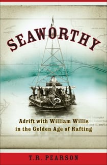 Seaworthy - Adrift with William Willis in the Golden Age of Rafting