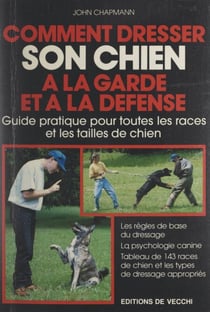 Comment dresser son chien à la garde et à la défense - Guide pratique pour toutes les races et les tailles de chien