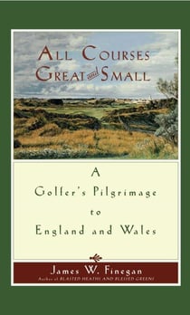 All Courses Great And Small - A Golfer's Pilgrimage to England and Wales