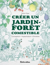 Créer un jardin-forêt comestible - Conception - Implantation - Entretien