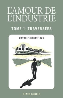 L'Amour de l'industrie - Traversées - Tome 1 - Devenir industrieux