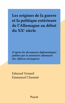 Les origines de la guerre et la politique extérieure de l'Allemagne au début du XXe siècle - D'après les documents diplomatiques publiés par le ministère allemand des Affaires étrangères