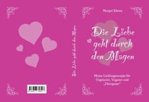 Die Liebe geht durch den Magen - Meine Lieblingsrezepte für Vegetarier, Veganer u "Flexiganer"