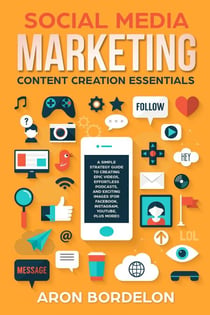 Social Media Marketing Content Creation Essentials: A Simple Strategy Guide To Creating Epic Videos, Effortless Podcasts, and Exciting Images (For Facebook, Instagram, Youtube, Plus More!) - Social Media Marketing Masterclass