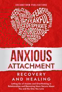 Anxious Attachment Recovery and Healing: Letting Go of Anxiety and Overthinking in Relationships and Becoming More Secure About You and the One You Love