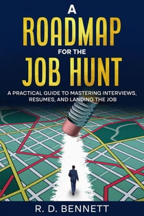 A Roadmap for the Job Hunt: A Practical Guide to Mastering Interviews, Resumes, and Landing the Job
