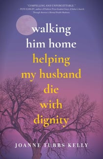 Walking Him Home - Helping My Husband Die with Dignity