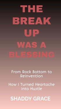The Break up was a Blessing: From Rock Bottom to Reinvention How I Turned Heartache into Hustle