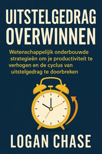 Uitstelgedrag Overwinnen:   Wetenschappelijk onderbouwde strategieën om je productiviteit te verhogen en de cyclus van uitstelgedrag te doorbreken