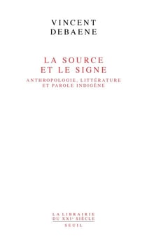 La Source et le Signe - Anthropologie, littérature et parole indigène