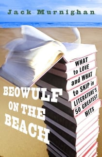 Beowulf on the Beach - What to Love and What to Skip in Literature's 50 Greatest Hits