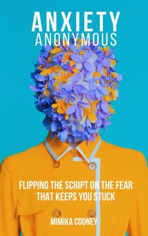 Anxiety Anonymous Flipping The Script On The Fear That Keeps You Stuck - Mindset Series