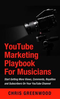 YouTube Playbook: For Artists & Musicians: Start Getting More Views, Comments, Royalties and Subscribers On Your YouTube Channel