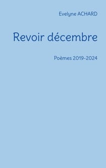 Revoir décembre - Poèmes 2019-2024