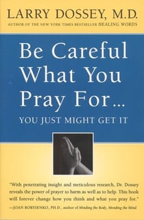 Be Careful What You Pray For, You Might Just Get It - What We Can Do About the Unintentional Effects of Our Thoughts, Prayers and Wishes