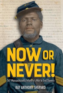 Now or Never! - Fifty-Fourth Massachusetts Infantry's War to End Slavery