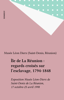 Île de La Réunion : regards croisés sur l'esclavage, 1794-1848 - Exposition Musée Léon-Dierx de Saint-Denis de La Réunion, 17 octobre-25 avril 1998