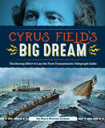 Cyrus Field's Big Dream - The Daring Effort to Lay the First Transatlantic Telegraph Cable