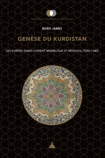 Genèse du Kurdistan - Les Kurdes dans l'Orient mamelouk et mongol (1250-1340)