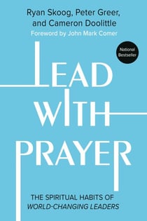 Lead with Prayer - The Spiritual Habits of World-Changing Leaders