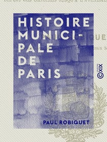 Histoire municipale de Paris - Depuis les origines jusqu'à l'avènement de Henri III