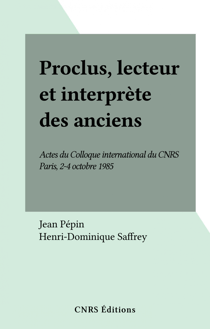 Proclus, lecteur et interprète des anciens - Actes du Colloque international du CNRS, Paris, 2-4 octobre 1985