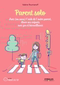Parent solo - Avec (ou sans) l'aide de l'autre parent, élever ses enfants avec zen et bienveillance