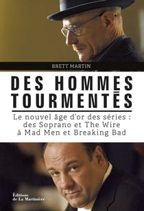 Des hommes tourmentés. Le nouvel âge d'or des séries : Des Soprano et The Wire à Mad Men et Breaking - Le nouvel âge d'or des séries : des Soprano et The Wire à Mad Men et Breaking Bad