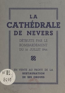 La cathédrale de Nevers détruite par le bombardement du 16 juillet 1944 - Notice historique