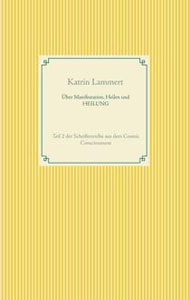 Über Manifestation, Heilen und HEILUNG - Teil 2 der Schriftenreihe aus dem Cosmic Consciousness