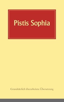 Pistis Sophia - Ein koptisches Manuskript (Codex Askew) vermutlich aus dem 3. Jahrhundert, in deutsche Sprache übersetzt