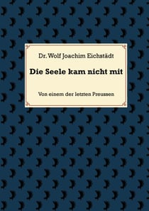 Die Seele kam nicht mit - Von einem der letzten Preussen