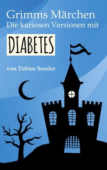 Grimms Märchen. Die kuriosen Versionen mit Diabetes. - Deutsche Märchen für Leser mit und ohne Diabetes. Typ 1, Typ 2 - ganz einerlei.