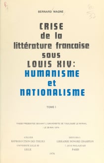 Crise de la littérature française sous Louis XIV : humanisme et nationalisme (1) - Thèse présentée devant l'Université de Toulouse-Le Mirail, le 28 mai 1974
