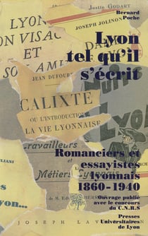 Lyon tel qu'il s'écrit - Romanciers et essayistes lyonnais, 1860-1940
